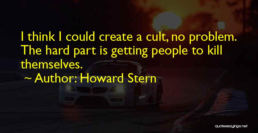 Howard Stern Quotes: I Think I Could Create A Cult, No Problem. The Hard Part Is Getting People To Kill Themselves.