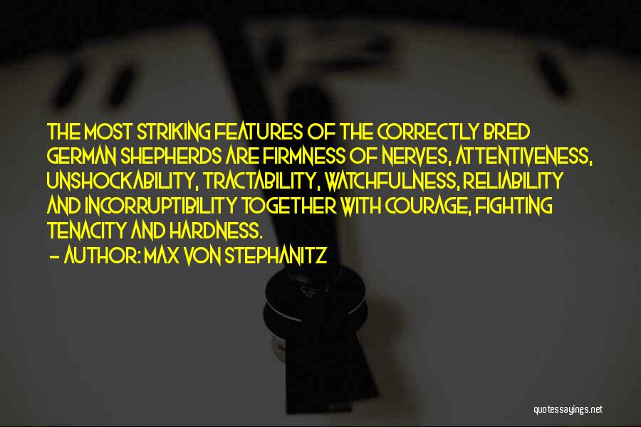 Max Von Stephanitz Quotes: The Most Striking Features Of The Correctly Bred German Shepherds Are Firmness Of Nerves, Attentiveness, Unshockability, Tractability, Watchfulness, Reliability And