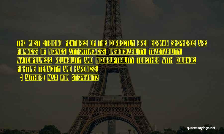 Max Von Stephanitz Quotes: The Most Striking Features Of The Correctly Bred German Shepherds Are Firmness Of Nerves, Attentiveness, Unshockability, Tractability, Watchfulness, Reliability And