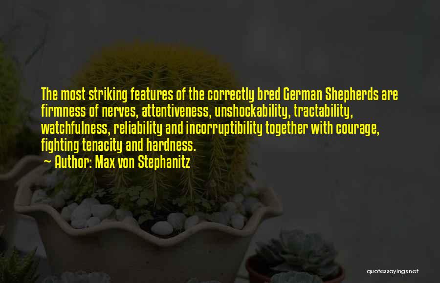 Max Von Stephanitz Quotes: The Most Striking Features Of The Correctly Bred German Shepherds Are Firmness Of Nerves, Attentiveness, Unshockability, Tractability, Watchfulness, Reliability And