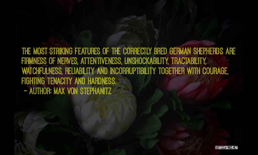 Max Von Stephanitz Quotes: The Most Striking Features Of The Correctly Bred German Shepherds Are Firmness Of Nerves, Attentiveness, Unshockability, Tractability, Watchfulness, Reliability And