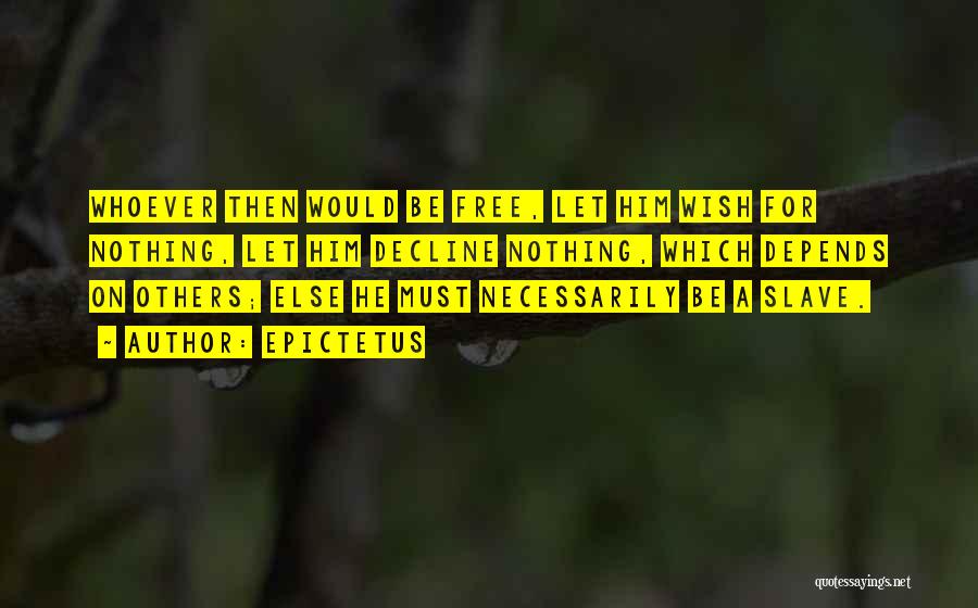 Epictetus Quotes: Whoever Then Would Be Free, Let Him Wish For Nothing, Let Him Decline Nothing, Which Depends On Others; Else He