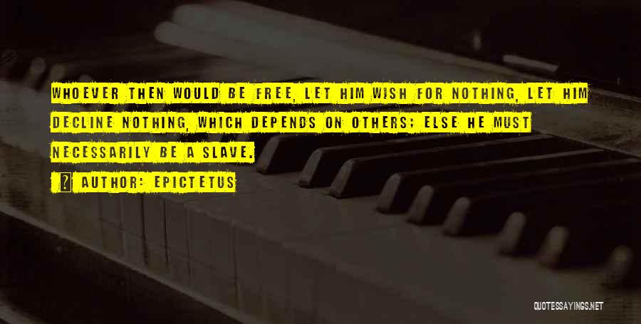Epictetus Quotes: Whoever Then Would Be Free, Let Him Wish For Nothing, Let Him Decline Nothing, Which Depends On Others; Else He