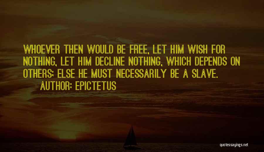 Epictetus Quotes: Whoever Then Would Be Free, Let Him Wish For Nothing, Let Him Decline Nothing, Which Depends On Others; Else He