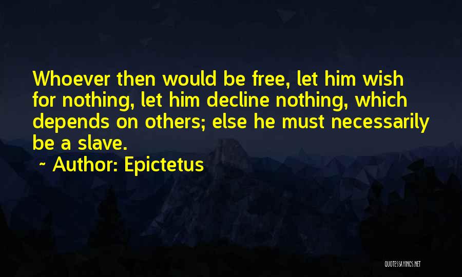 Epictetus Quotes: Whoever Then Would Be Free, Let Him Wish For Nothing, Let Him Decline Nothing, Which Depends On Others; Else He
