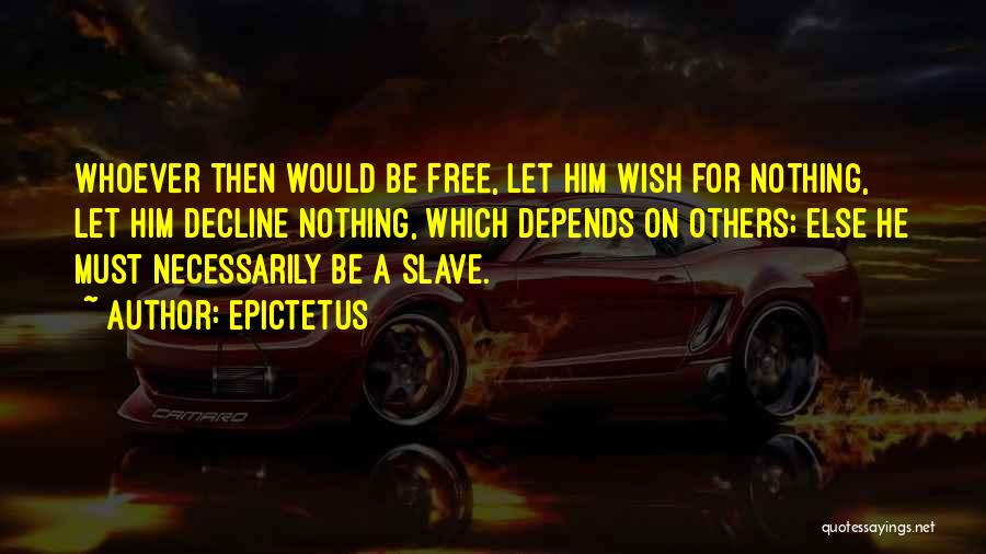 Epictetus Quotes: Whoever Then Would Be Free, Let Him Wish For Nothing, Let Him Decline Nothing, Which Depends On Others; Else He