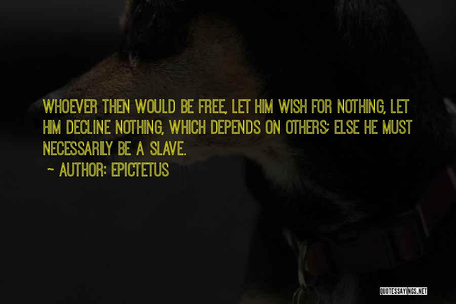 Epictetus Quotes: Whoever Then Would Be Free, Let Him Wish For Nothing, Let Him Decline Nothing, Which Depends On Others; Else He