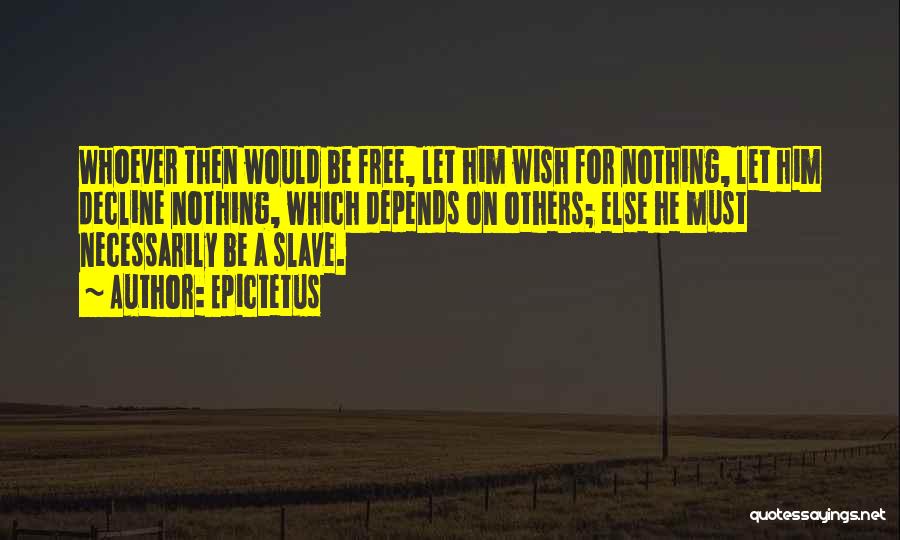Epictetus Quotes: Whoever Then Would Be Free, Let Him Wish For Nothing, Let Him Decline Nothing, Which Depends On Others; Else He