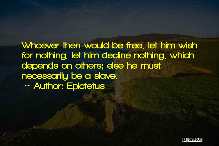 Epictetus Quotes: Whoever Then Would Be Free, Let Him Wish For Nothing, Let Him Decline Nothing, Which Depends On Others; Else He