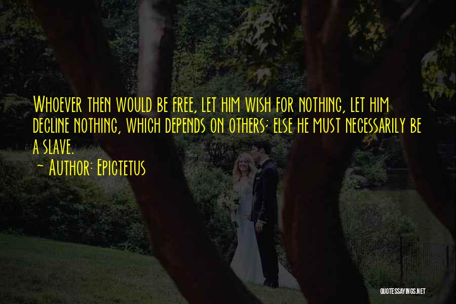 Epictetus Quotes: Whoever Then Would Be Free, Let Him Wish For Nothing, Let Him Decline Nothing, Which Depends On Others; Else He