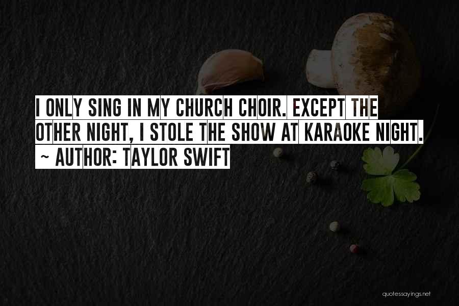 Taylor Swift Quotes: I Only Sing In My Church Choir. Except The Other Night, I Stole The Show At Karaoke Night.