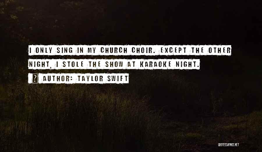 Taylor Swift Quotes: I Only Sing In My Church Choir. Except The Other Night, I Stole The Show At Karaoke Night.
