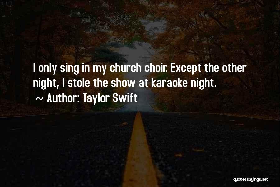 Taylor Swift Quotes: I Only Sing In My Church Choir. Except The Other Night, I Stole The Show At Karaoke Night.