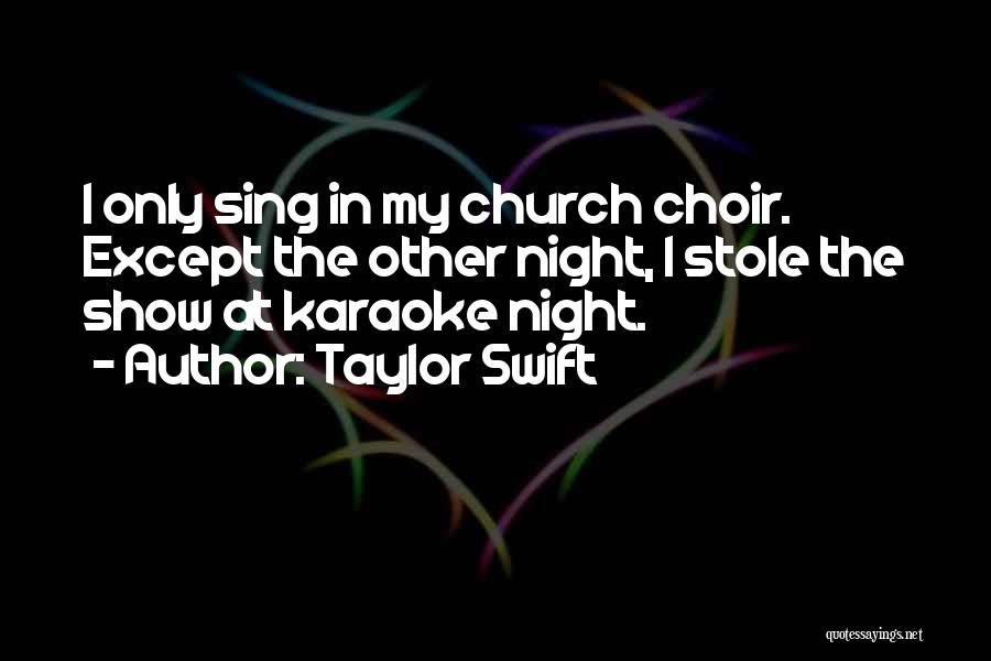 Taylor Swift Quotes: I Only Sing In My Church Choir. Except The Other Night, I Stole The Show At Karaoke Night.