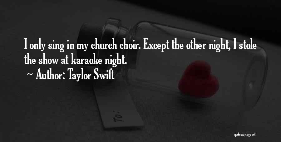 Taylor Swift Quotes: I Only Sing In My Church Choir. Except The Other Night, I Stole The Show At Karaoke Night.