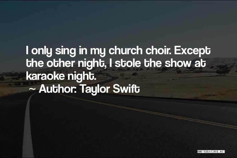 Taylor Swift Quotes: I Only Sing In My Church Choir. Except The Other Night, I Stole The Show At Karaoke Night.