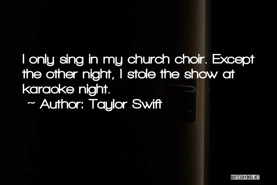 Taylor Swift Quotes: I Only Sing In My Church Choir. Except The Other Night, I Stole The Show At Karaoke Night.