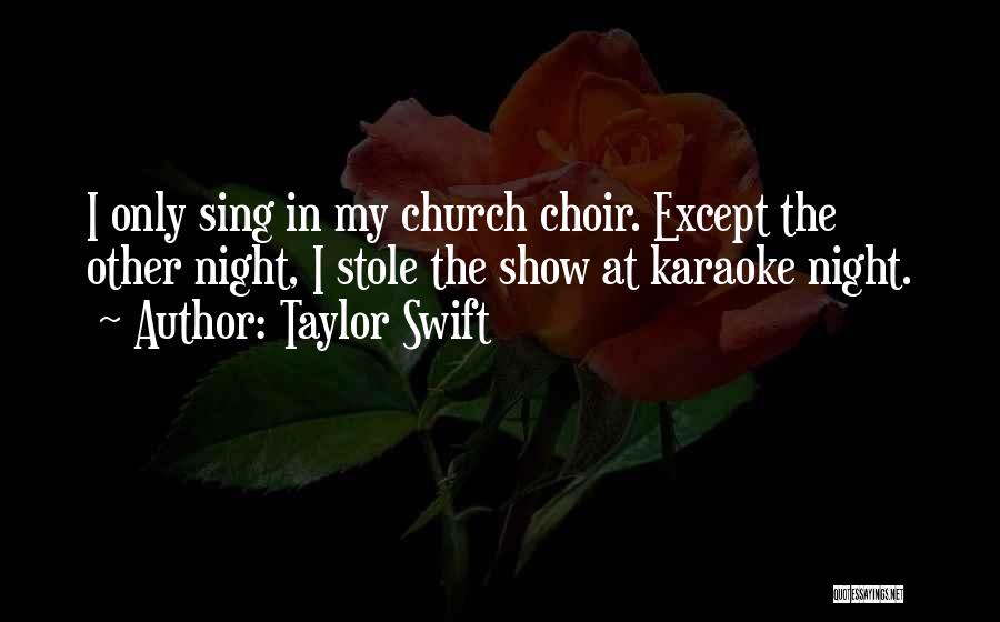 Taylor Swift Quotes: I Only Sing In My Church Choir. Except The Other Night, I Stole The Show At Karaoke Night.