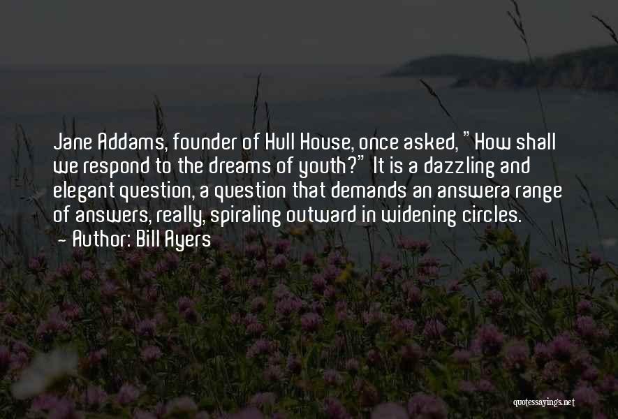 Bill Ayers Quotes: Jane Addams, Founder Of Hull House, Once Asked, How Shall We Respond To The Dreams Of Youth? It Is A
