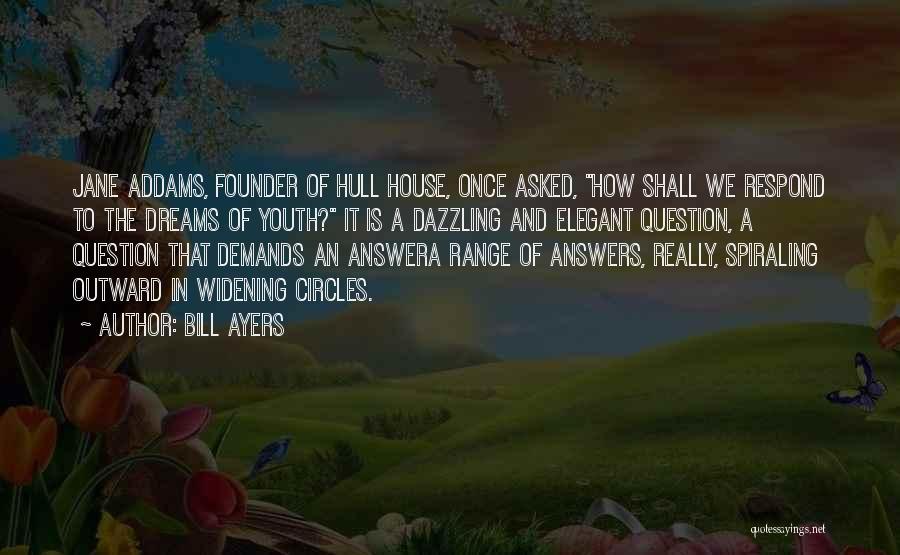 Bill Ayers Quotes: Jane Addams, Founder Of Hull House, Once Asked, How Shall We Respond To The Dreams Of Youth? It Is A