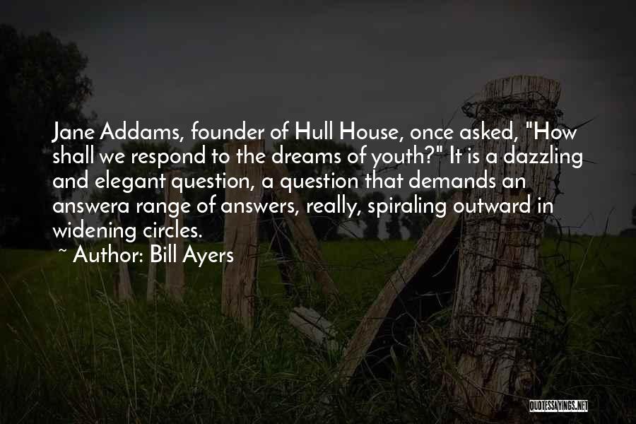 Bill Ayers Quotes: Jane Addams, Founder Of Hull House, Once Asked, How Shall We Respond To The Dreams Of Youth? It Is A