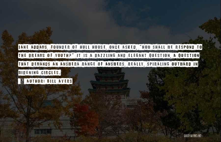 Bill Ayers Quotes: Jane Addams, Founder Of Hull House, Once Asked, How Shall We Respond To The Dreams Of Youth? It Is A