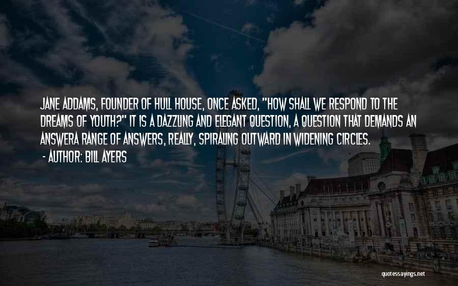 Bill Ayers Quotes: Jane Addams, Founder Of Hull House, Once Asked, How Shall We Respond To The Dreams Of Youth? It Is A
