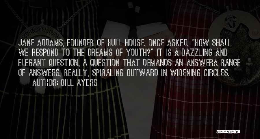 Bill Ayers Quotes: Jane Addams, Founder Of Hull House, Once Asked, How Shall We Respond To The Dreams Of Youth? It Is A
