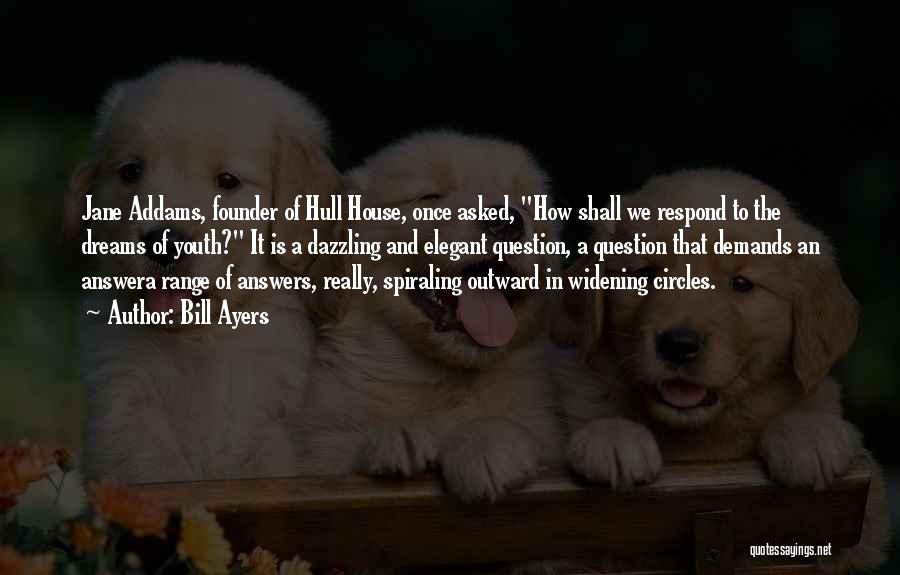 Bill Ayers Quotes: Jane Addams, Founder Of Hull House, Once Asked, How Shall We Respond To The Dreams Of Youth? It Is A