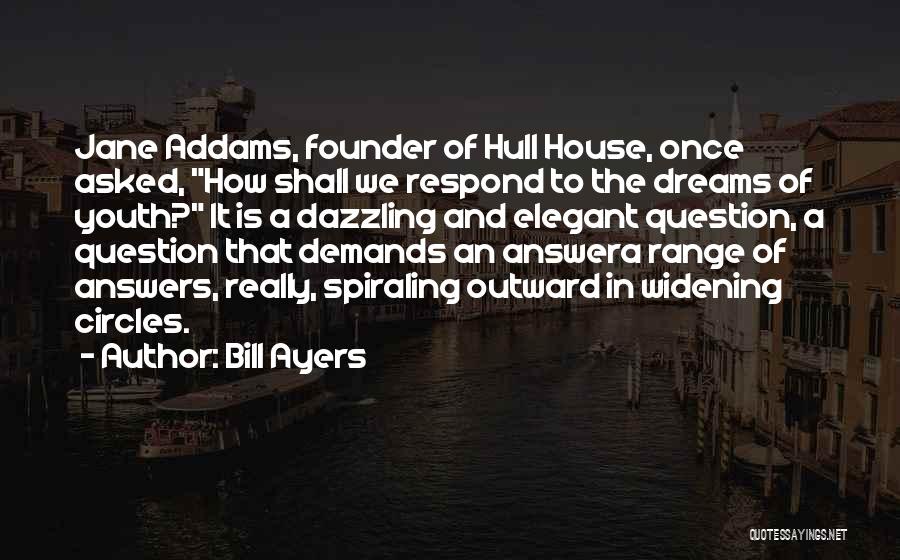 Bill Ayers Quotes: Jane Addams, Founder Of Hull House, Once Asked, How Shall We Respond To The Dreams Of Youth? It Is A