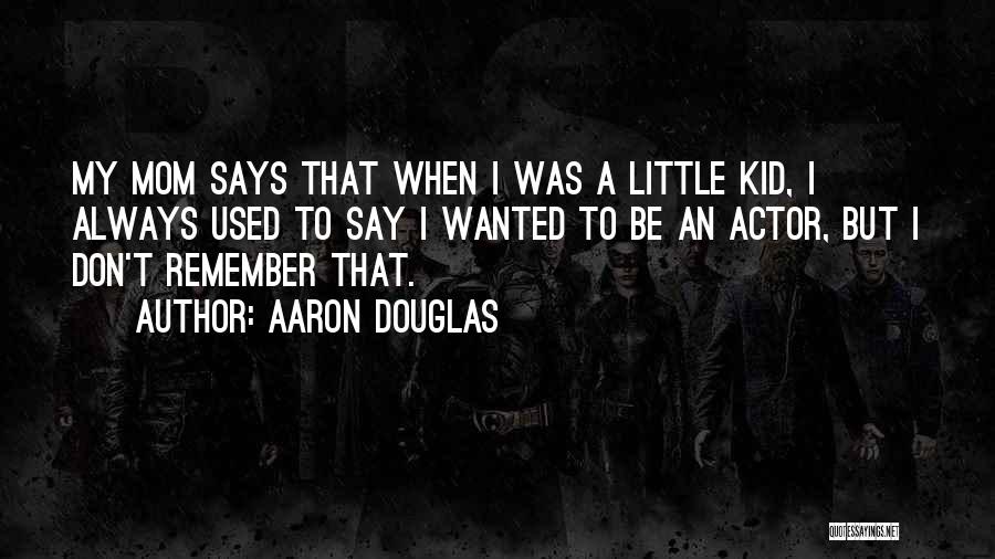 Aaron Douglas Quotes: My Mom Says That When I Was A Little Kid, I Always Used To Say I Wanted To Be An