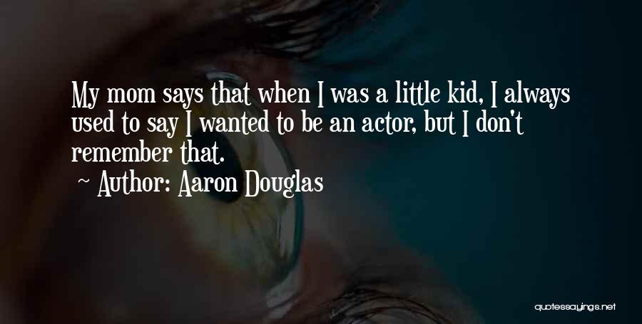 Aaron Douglas Quotes: My Mom Says That When I Was A Little Kid, I Always Used To Say I Wanted To Be An