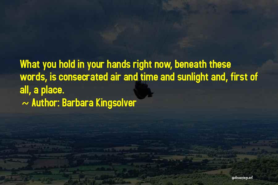 Barbara Kingsolver Quotes: What You Hold In Your Hands Right Now, Beneath These Words, Is Consecrated Air And Time And Sunlight And, First