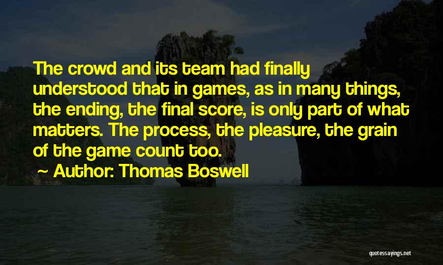 Thomas Boswell Quotes: The Crowd And Its Team Had Finally Understood That In Games, As In Many Things, The Ending, The Final Score,