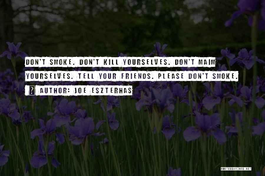 Joe Eszterhas Quotes: Don't Smoke. Don't Kill Yourselves. Don't Maim Yourselves. Tell Your Friends. Please Don't Smoke.