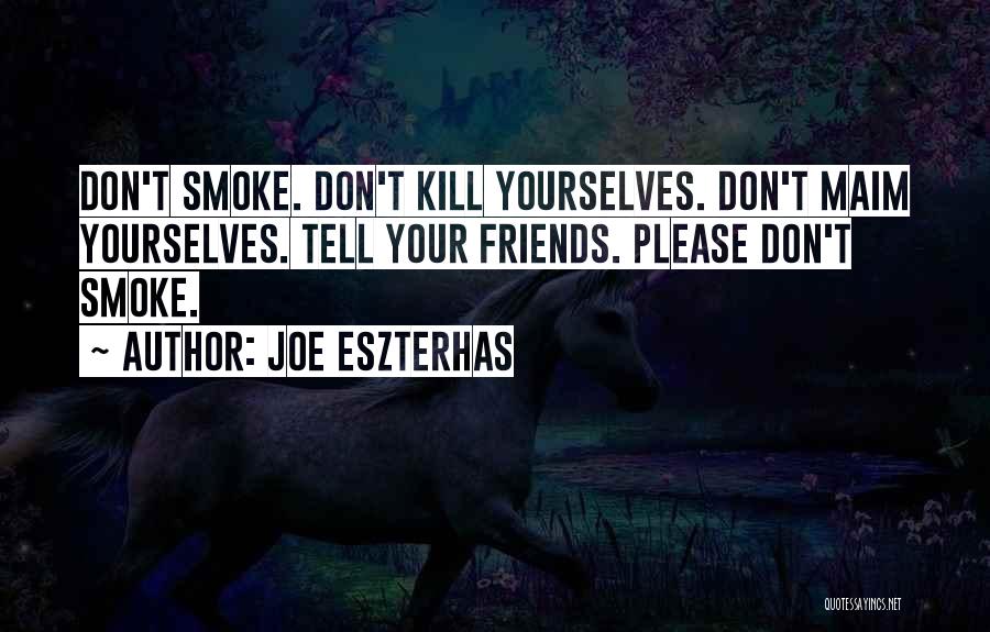 Joe Eszterhas Quotes: Don't Smoke. Don't Kill Yourselves. Don't Maim Yourselves. Tell Your Friends. Please Don't Smoke.