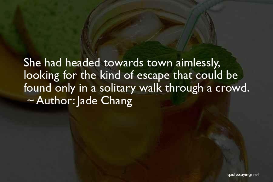 Jade Chang Quotes: She Had Headed Towards Town Aimlessly, Looking For The Kind Of Escape That Could Be Found Only In A Solitary