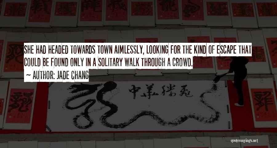 Jade Chang Quotes: She Had Headed Towards Town Aimlessly, Looking For The Kind Of Escape That Could Be Found Only In A Solitary