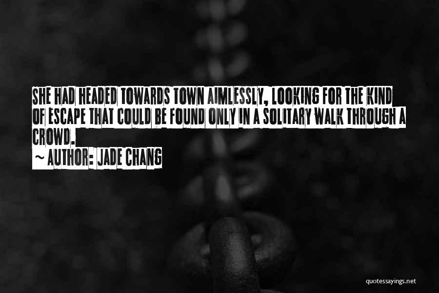 Jade Chang Quotes: She Had Headed Towards Town Aimlessly, Looking For The Kind Of Escape That Could Be Found Only In A Solitary