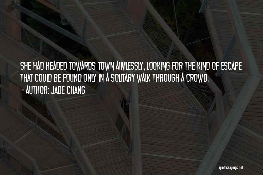 Jade Chang Quotes: She Had Headed Towards Town Aimlessly, Looking For The Kind Of Escape That Could Be Found Only In A Solitary