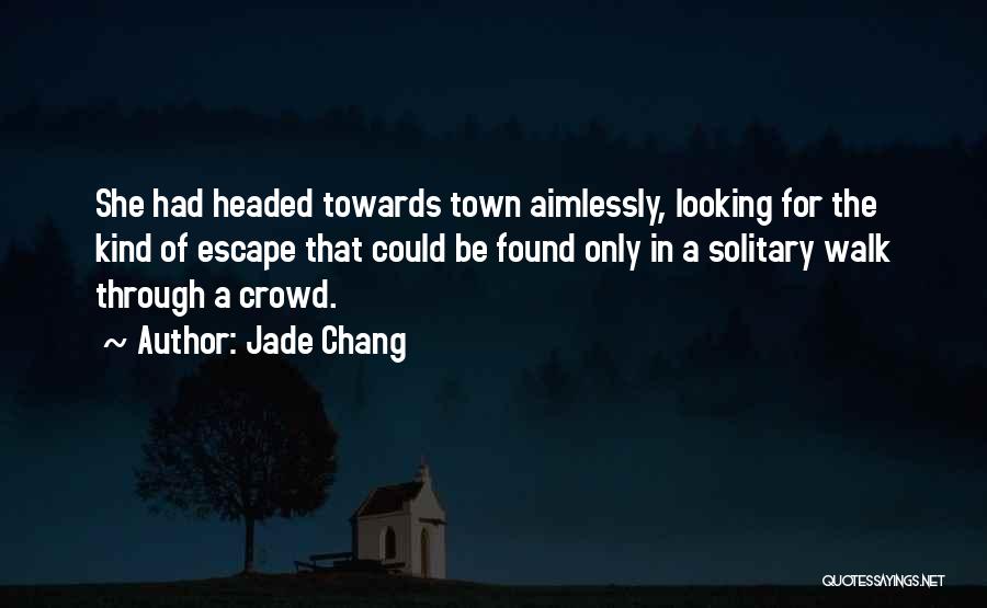 Jade Chang Quotes: She Had Headed Towards Town Aimlessly, Looking For The Kind Of Escape That Could Be Found Only In A Solitary