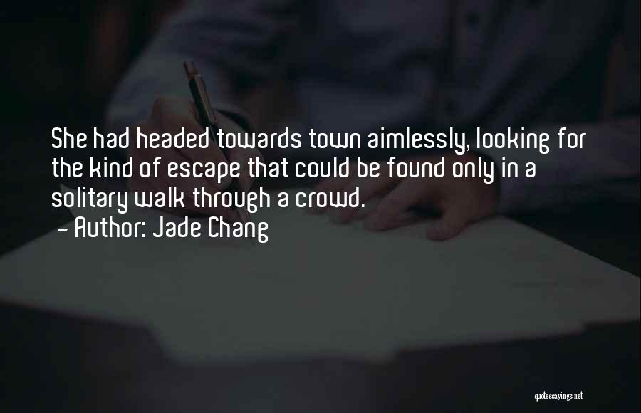 Jade Chang Quotes: She Had Headed Towards Town Aimlessly, Looking For The Kind Of Escape That Could Be Found Only In A Solitary