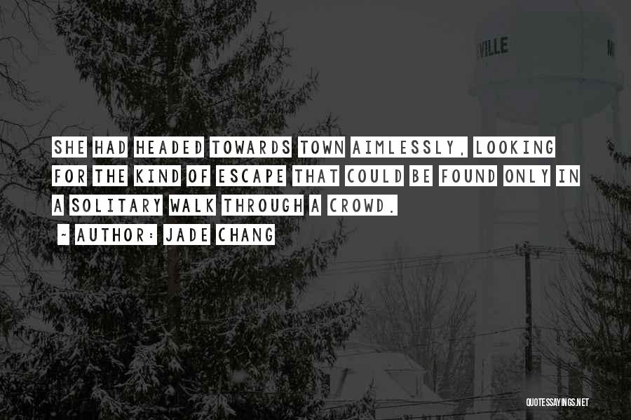 Jade Chang Quotes: She Had Headed Towards Town Aimlessly, Looking For The Kind Of Escape That Could Be Found Only In A Solitary