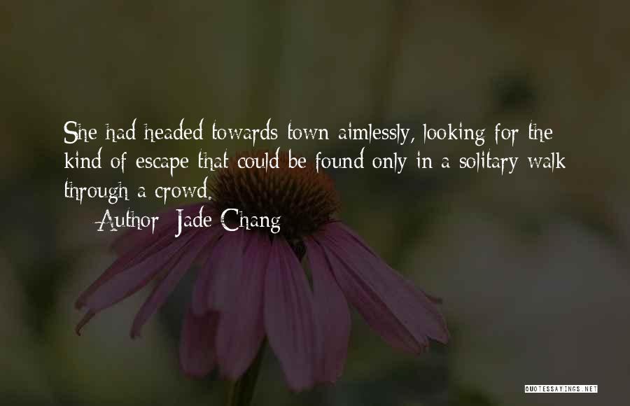 Jade Chang Quotes: She Had Headed Towards Town Aimlessly, Looking For The Kind Of Escape That Could Be Found Only In A Solitary