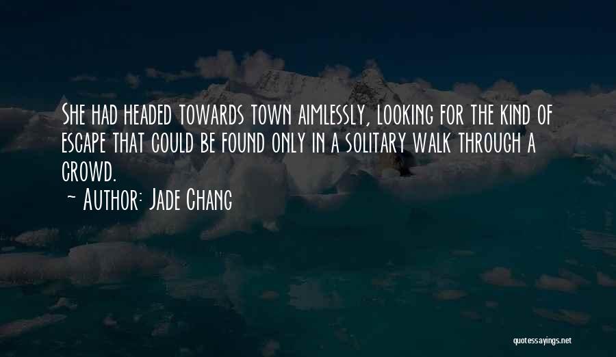 Jade Chang Quotes: She Had Headed Towards Town Aimlessly, Looking For The Kind Of Escape That Could Be Found Only In A Solitary