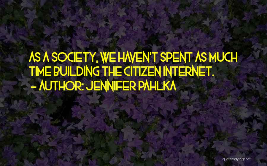 Jennifer Pahlka Quotes: As A Society, We Haven't Spent As Much Time Building The Citizen Internet.