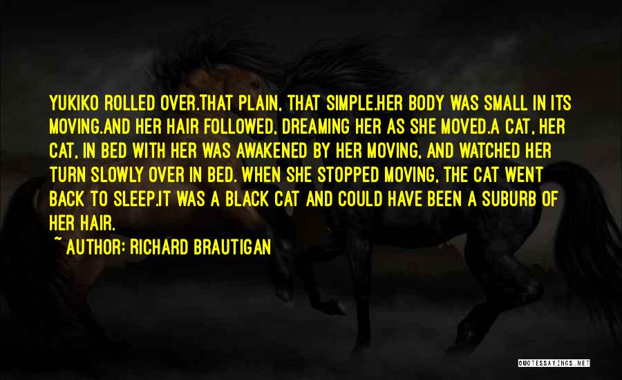 Richard Brautigan Quotes: Yukiko Rolled Over.that Plain, That Simple.her Body Was Small In Its Moving.and Her Hair Followed, Dreaming Her As She Moved.a