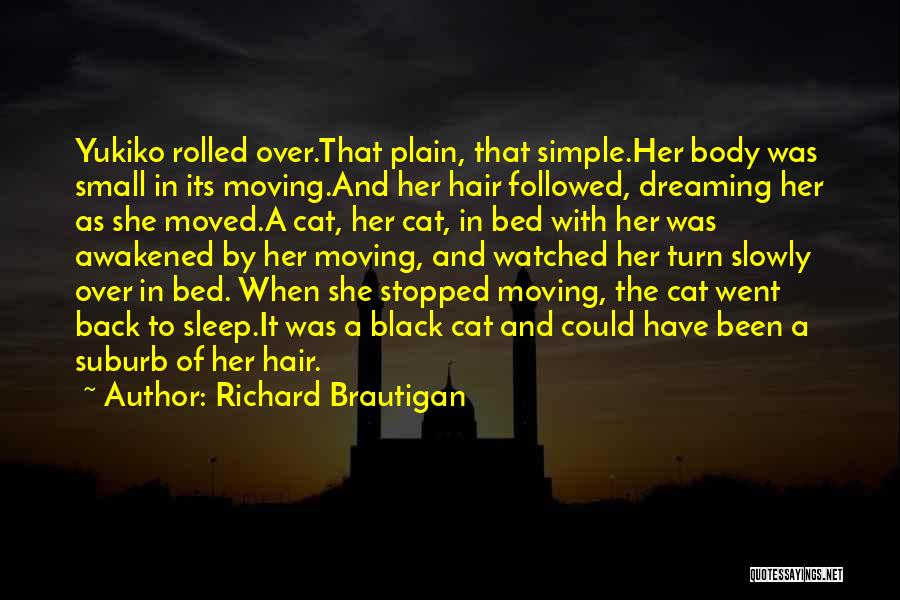 Richard Brautigan Quotes: Yukiko Rolled Over.that Plain, That Simple.her Body Was Small In Its Moving.and Her Hair Followed, Dreaming Her As She Moved.a