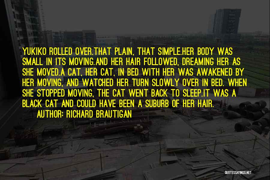 Richard Brautigan Quotes: Yukiko Rolled Over.that Plain, That Simple.her Body Was Small In Its Moving.and Her Hair Followed, Dreaming Her As She Moved.a