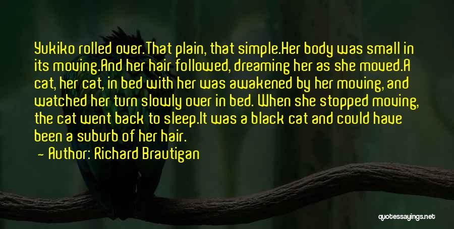 Richard Brautigan Quotes: Yukiko Rolled Over.that Plain, That Simple.her Body Was Small In Its Moving.and Her Hair Followed, Dreaming Her As She Moved.a